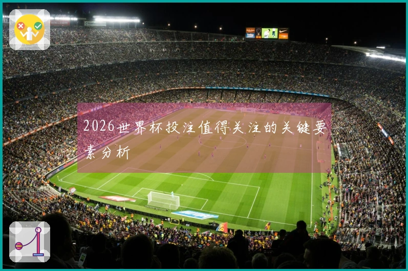 2026世界杯投注值得关注的关键要素分析