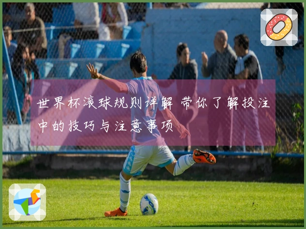 世界杯滚球规则详解 带你了解投注中的技巧与注意事项