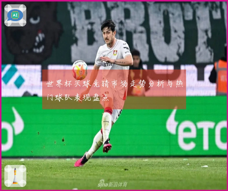 世界杯买球竞猜市场走势分析与热门球队表现盘点