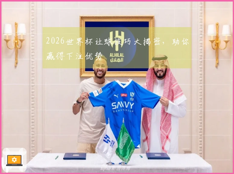 2026世界杯让球技巧大揭密，助你赢得下注优势