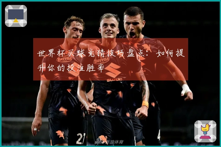 世界杯买球竞猜技巧盘点：如何提升你的投注胜率