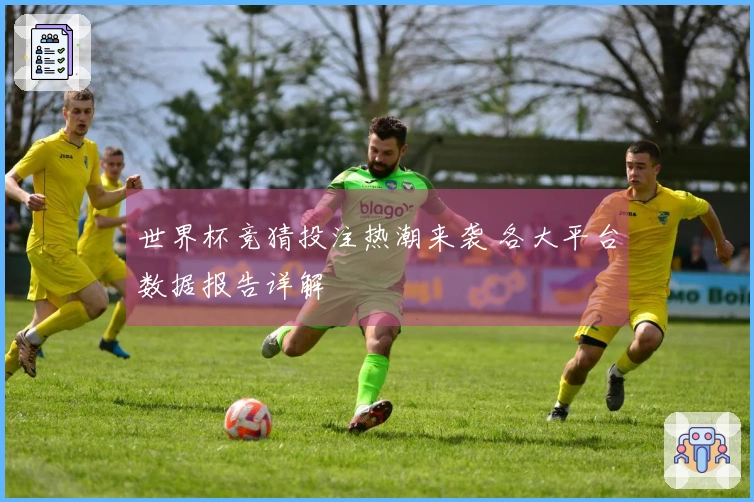 世界杯竞猜投注热潮来袭 各大平台数据报告详解