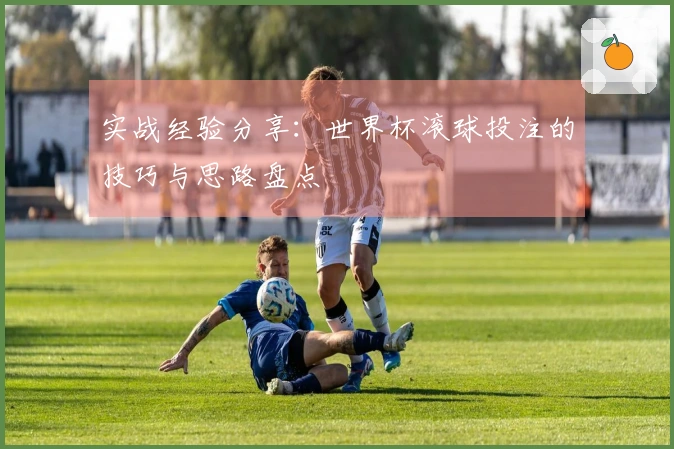 实战经验分享：世界杯滚球投注的技巧与思路盘点