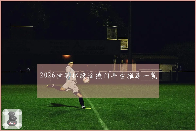 2026世界杯投注热门平台推荐一览