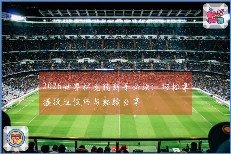 2026世界杯竞猜新手必读：轻松掌握投注技巧与经验分享