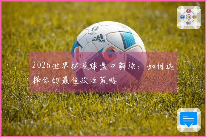 2026世界杯滚球盘口解读，如何选择你的最佳投注策略