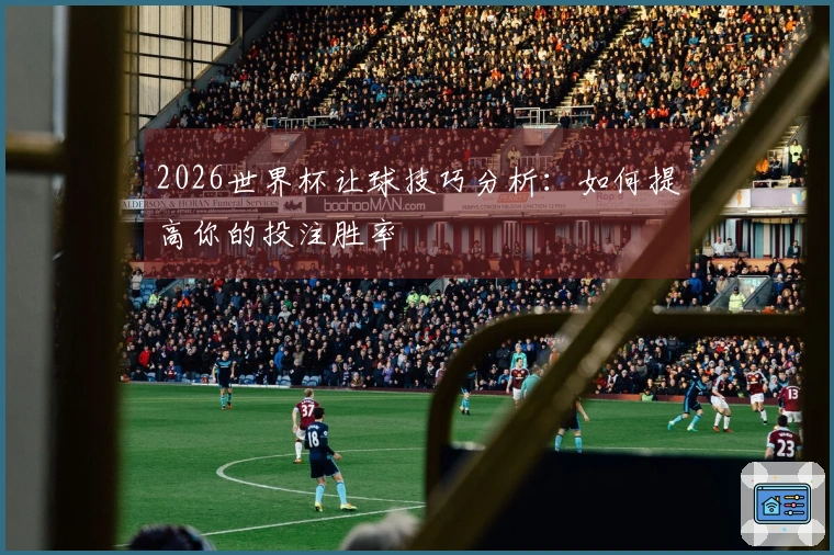 2026世界杯让球技巧分析：如何提高你的投注胜率