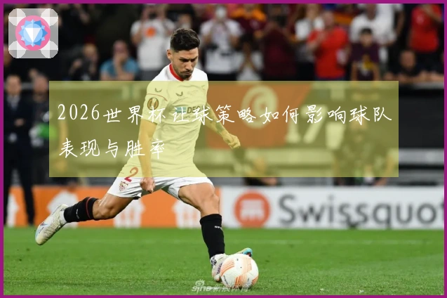 2026世界杯让球策略如何影响球队表现与胜率