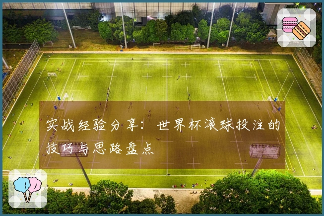 实战经验分享：世界杯滚球投注的技巧与思路盘点