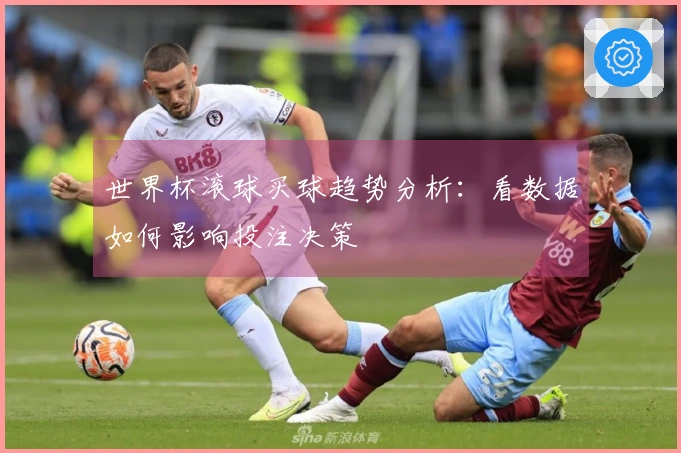 世界杯滚球买球趋势分析：看数据如何影响投注决策