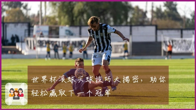 世界杯滚球买球技巧大揭密，助你轻松赢取下一个冠军