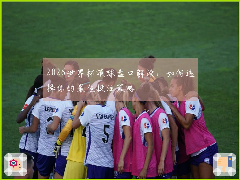 2026世界杯滚球盘口解读，如何选择你的最佳投注策略