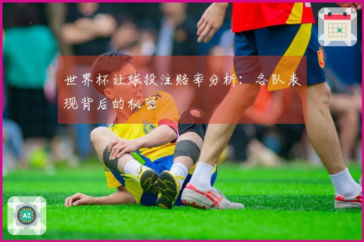世界杯让球投注赔率分析：各队表现背后的秘密