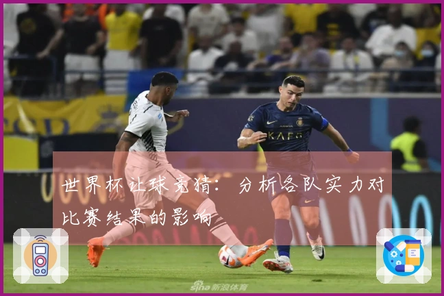 世界杯让球竞猜：分析各队实力对比赛结果的影响