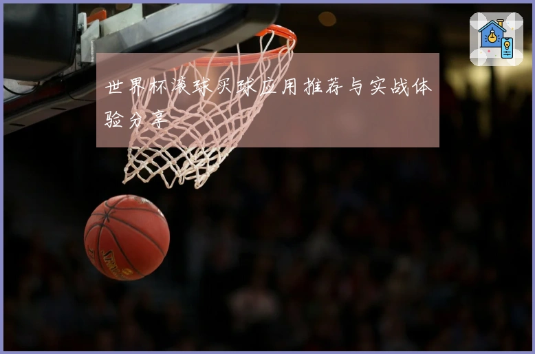 世界杯滚球买球应用推荐与实战体验分享