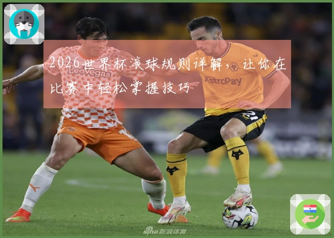 2026世界杯滚球规则详解，让你在比赛中轻松掌握技巧