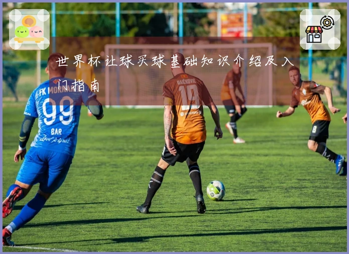 世界杯让球买球基础知识介绍及入门指南