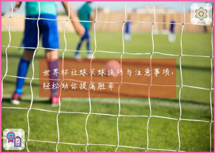 世界杯让球买球技巧与注意事项，轻松助你提高胜率
