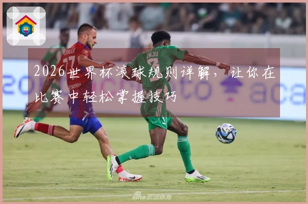 2026世界杯滚球规则详解，让你在比赛中轻松掌握技巧