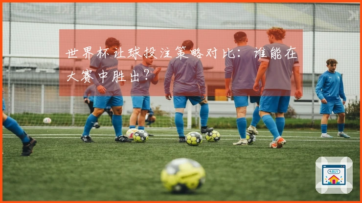 世界杯让球投注策略对比：谁能在大赛中胜出？