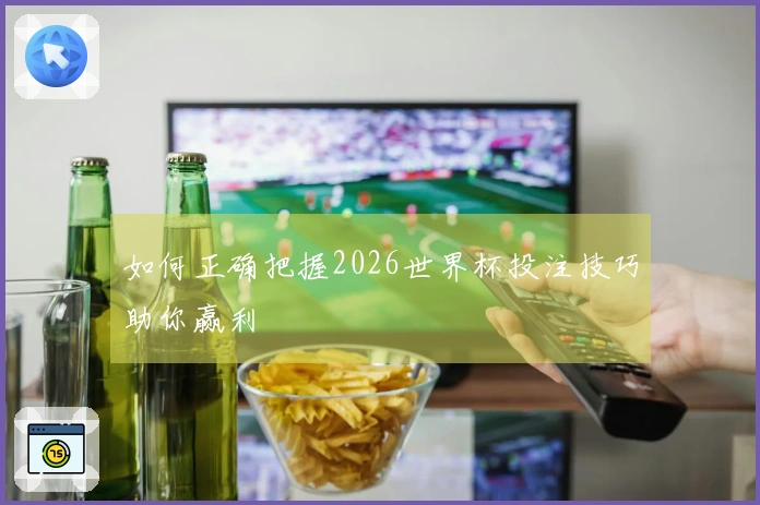 如何正确把握2026世界杯投注技巧助你赢利