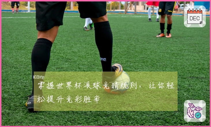 掌握世界杯滚球竞猜规则，让你轻松提升竞彩胜率