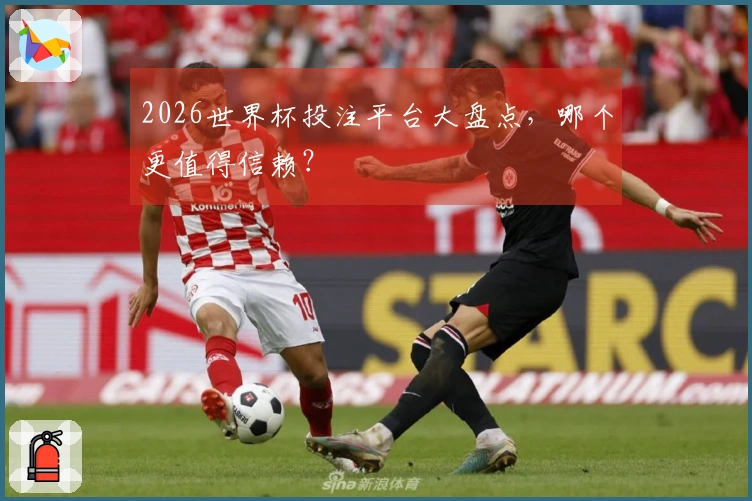 2026世界杯投注平台大盘点，哪个更值得信赖？
