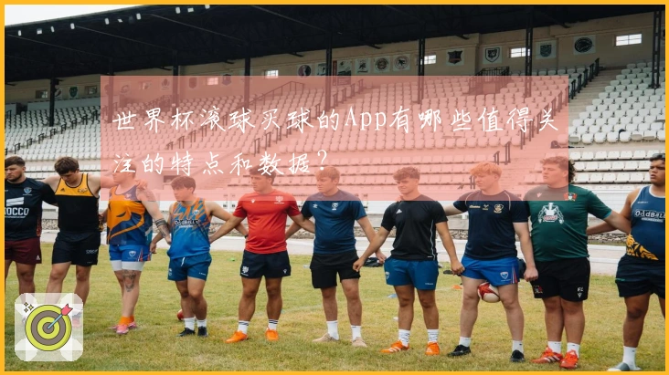 世界杯滚球买球的App有哪些值得关注的特点和数据？
