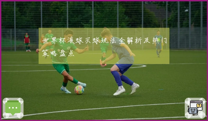 世界杯滚球买球玩法全解析及热门策略盘点