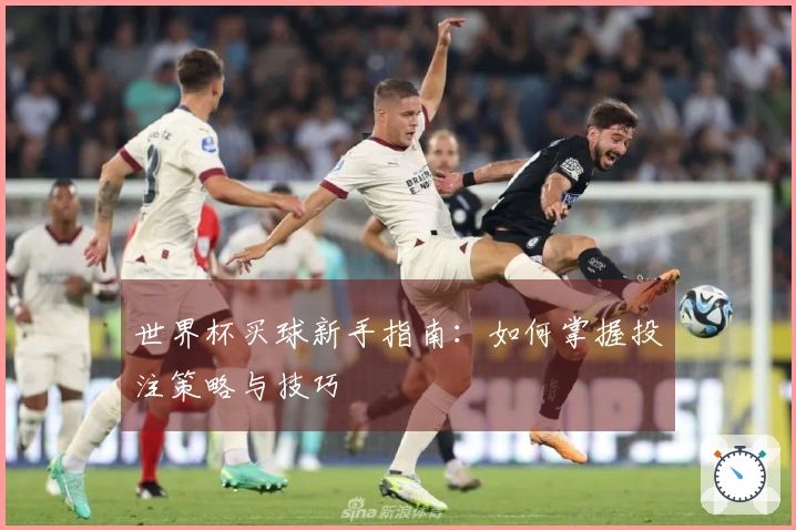 世界杯买球新手指南：如何掌握投注策略与技巧